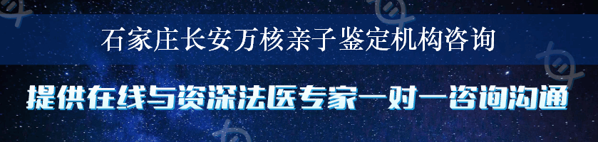 石家庄长安万核亲子鉴定机构咨询